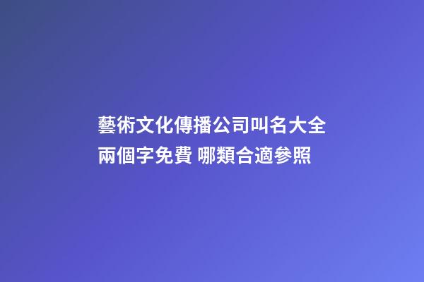 藝術文化傳播公司叫名大全兩個字免費 哪類合適參照